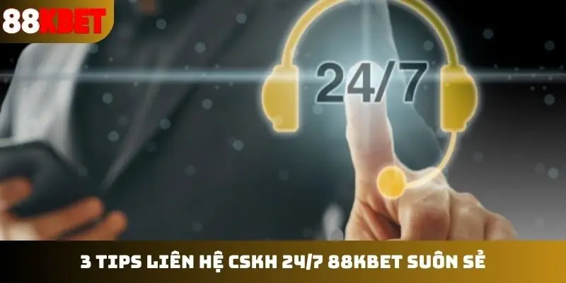 3 tips liên hệ CSKH 24/7 88KBET suôn sẻ