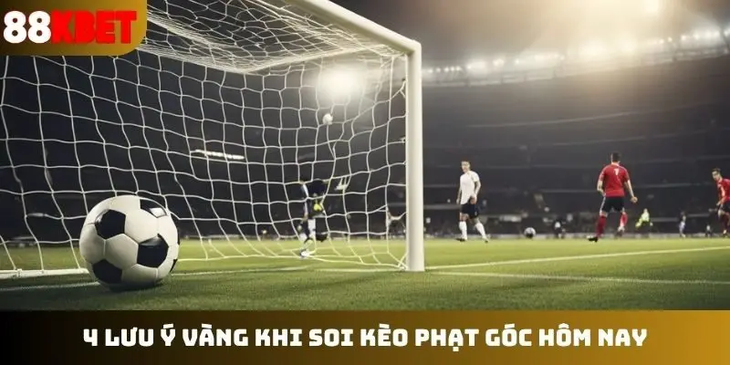 4 lưu ý vàng khi soi kèo phạt góc hôm nay